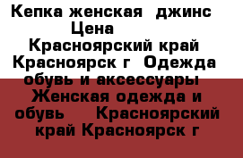 Кепка женская, джинс › Цена ­ 400 - Красноярский край, Красноярск г. Одежда, обувь и аксессуары » Женская одежда и обувь   . Красноярский край,Красноярск г.